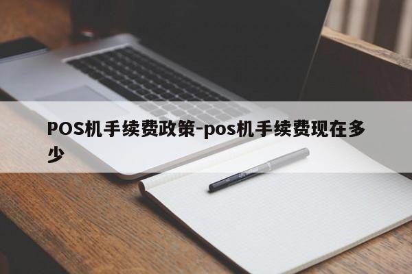 禹王台POS机手续费政策-pos机手续费现在多少