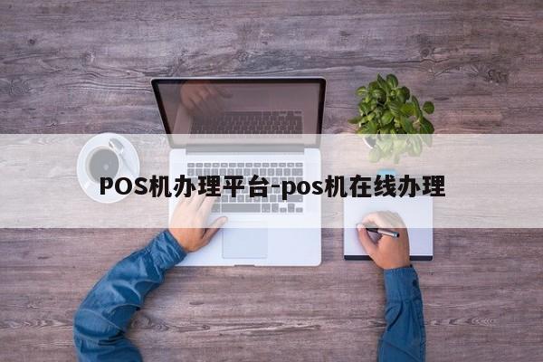禹王台POS机办理平台-pos机在线办理