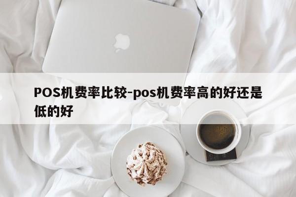 禹王台POS机费率比较-pos机费率高的好还是低的好